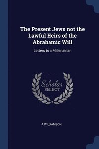 bokomslag The Present Jews not the Lawful Heirs of the Abrahamic Will