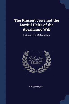 The Present Jews not the Lawful Heirs of the Abrahamic Will 1