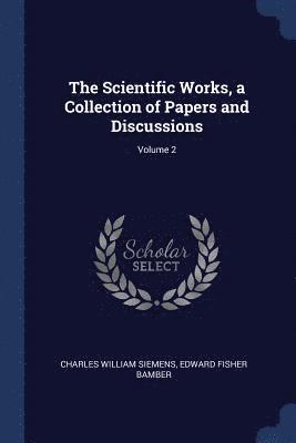 Charles William Siemens, Edward Fisher Bamber - Scientific Works, a Collection of Papers and Discussions; Volume 2, Häftad