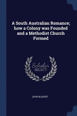 bokomslag South Australian Romance; how a Colony was Founded and a Methodist Church Formed
