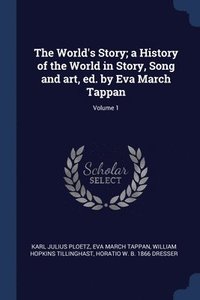 bokomslag The World's Story; a History of the World in Story, Song and art, ed. by Eva March Tappan; Volume 1