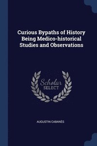 bokomslag Curious Bypaths of History Being Medico-historical Studies and Observations
