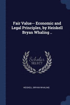 Fair Value-- Economic and Legal Principles, by Heiskell Bryan Whaling ..