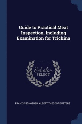 Guide to Practical Meat Inspection, Including Examination for Trichina 1