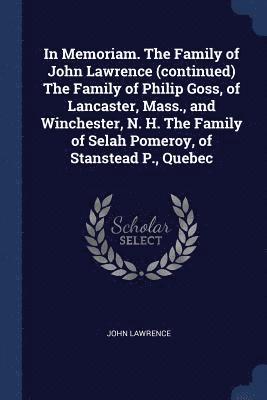 bokomslag In Memoriam. The Family of John Lawrence (continued) The Family of Philip Goss, of Lancaster, Mass., and Winchester, N. H. The Family of Selah Pomeroy, of Stanstead P., Quebec