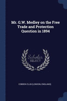 Mr. G.W. Medley on the Free Trade and Protection Question in 1894 1