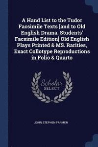 bokomslag Hand List to the Tudor Facsimile Texts [and to Old English Drama. Students' Facsimile Edition] Old English Plays Printed & MS. Rarities, Exact Collotype Reproductions in Folio & Quarto