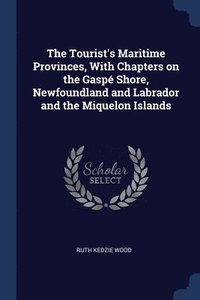 bokomslag The Tourist's Maritime Provinces, With Chapters on the Gasp Shore, Newfoundland and Labrador and the Miquelon Islands
