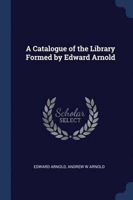 Edward Arnold, Andrew W Arnold - Catalogue of the Library Formed by Edward Arnold, Häftad