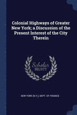 bokomslag Colonial Highways of Greater New York; a Discussion of the Present Interest of the City Therein