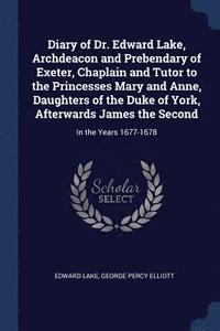 bokomslag Diary of Dr. Edward Lake, Archdeacon and Prebendary of Exeter, Chaplain and Tutor to the Princesses Mary and Anne, Daughters of the Duke of York, Afterwards James the Second