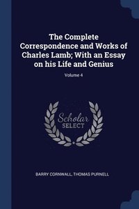 bokomslag The Complete Correspondence and Works of Charles Lamb; With an Essay on his Life and Genius; Volume 4