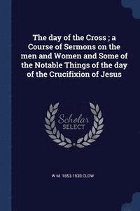 bokomslag day of the Cross; a Course of Sermons on the men and Women and Some of the Notable Things of the day of the Crucifixion of Jesus
