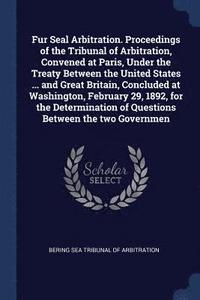 bokomslag Fur Seal Arbitration. Proceedings of the Tribunal of Arbitration, Convened at Paris, Under the Treaty Between the United States ... and Great Britain, Concluded at Washington, February 29, 1892, fo...