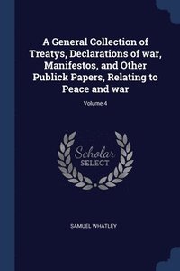 bokomslag General Collection of Treatys, Declarations of war, Manifestos, and Other Publick Papers, Relating to Peace and war; Volume 4