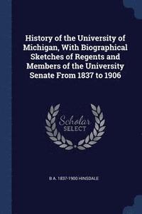 bokomslag History of the University of Michigan, With Biographical Sketches of Regents and Members of the University Senate From 1837 to 1906