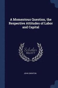 bokomslag A Momentous Question, the Respective Attitudes of Labor and Capital