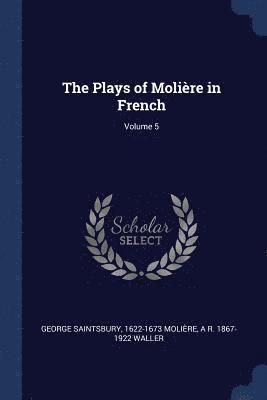 George Saintsbury, 1622-1673 Molière, A R 1867-1922 Waller - Plays of Molière in French; Volume 5, Häftad