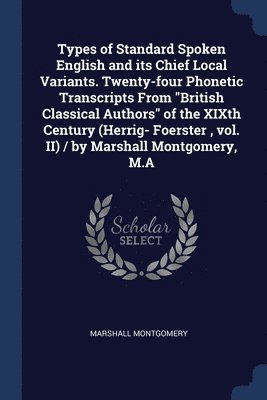 Types of Standard Spoken English and its Chief Local Variants. Twenty-four Phonetic Transcripts From "British Classical Authors" of the XIXth Century (Herrig- Foerster, vol. II) / by Marshall Montgomery, M.A