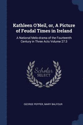 bokomslag Kathleen O'Neil, or, A Picture of Feudal Times in Ireland