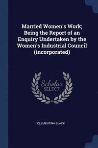 bokomslag Married Women's Work; Being the Report of an Enquiry Undertaken by the Women's Industrial Council (incorporated)