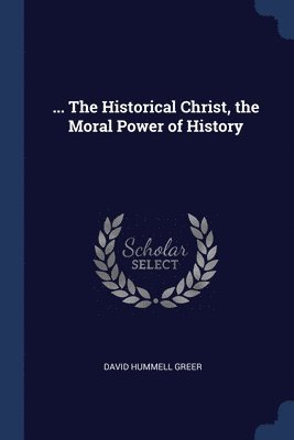... The Historical Christ, the Moral Power of History 1