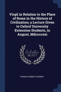 bokomslag Virgil in Relation to the Place of Rome in the History of Civilization; a Lecture Given to Oxford University Extension Students, in August, Mdccccxxi