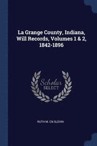 bokomslag La Grange County, Indiana, Will Records, Volumes 1 & 2, 1842-1896