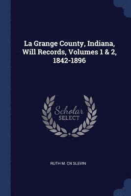 Ruth M Cn Slevin, Ruth M. Cn Slevin - La Grange County, Indiana, Will Records, Volumes 1 & 2, 1842-1896, Häftad