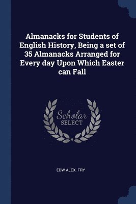 Edw Alex Fry - Almanacks for Students of English History, Being a set of 35 Almanacks Arranged for Every day Upon Which Easter can Fall, Häftad