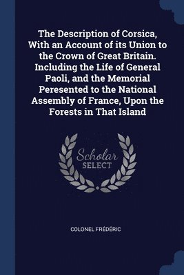 bokomslag Description of Corsica, With an Account of its Union to the Crown of Great Britain. Including the Life of General Paoli, and the Memorial Peresented to the National Assembly of France, Upon the For...