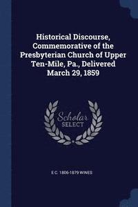 bokomslag Historical Discourse, Commemorative of the Presbyterian Church of Upper Ten-Mile, Pa., Delivered March 29, 1859