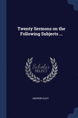 Twenty Sermons on the Following Subjects ... 1