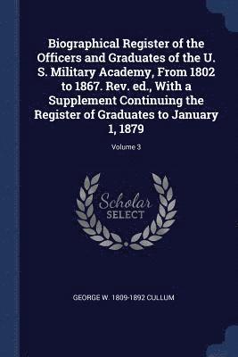 George W 1809-1892 Cullum, George W Cullum - Biographical Register of the Officers and Graduates of the U. S. Military Academy, From 1802 to 1867. Rev. ed., With a Supplement Continuing the Register of Graduates to January 1, 1879; Volume 3, Häftad