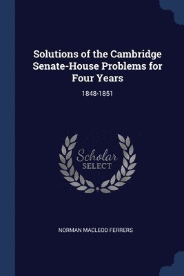 Solutions of the Cambridge Senate-House Problems for Four Years 1