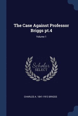 Charles A 1841-1913 Briggs - Case Against Professor Briggs pt.4; Volume 1, Häftad