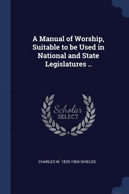 bokomslag A Manual of Worship, Suitable to be Used in National and State Legislatures ..