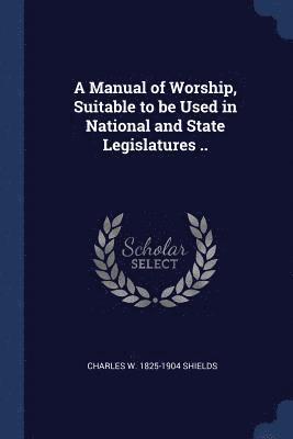 Manual of Worship, Suitable to be Used in National and State Legislatures ..