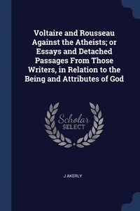 bokomslag Voltaire and Rousseau Against the Atheists; or Essays and Detached Passages From Those Writers, in Relation to the Being and Attributes of God