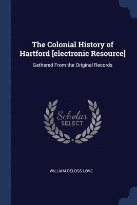 The Colonial History of Hartford [electronic Resource] 1