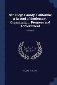 bokomslag San Diego County, California; a Record of Settlement, Organization, Progress and Achievement; Volume 2