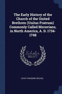 bokomslag The Early History of the Church of the United Brethren (Unitas Fratrum) Commonly Called Moravians, in North America, A. D. 1734-1748