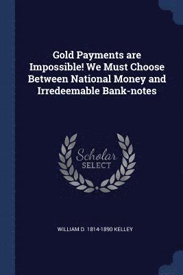 Gold Payments are Impossible! We Must Choose Between National Money and Irredeemable Bank-notes 1