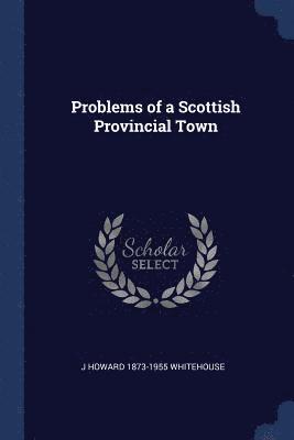 J Howard 1873-1955 Whitehouse, J. Howard Whitehouse - Problems of a Scottish Provincial Town, Häftad