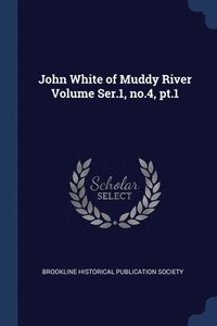 bokomslag John White of Muddy River Volume Ser.1, no.4, pt.1