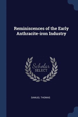 Reminiscences of the Early Anthracite-iron Industry 1