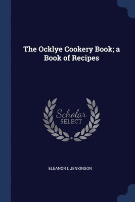 The Ocklye Cookery Book; a Book of Recipes 1