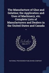 bokomslag The Manufacture of Glue and Gelatine; the Application and Uses of Machinery, etc. Complete Lists of Manufacturers and Dealers in the United States and Canada ..