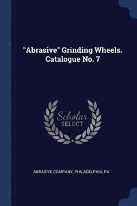 bokomslag "Abrasive" Grinding Wheels. Catalogue No. 7