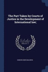 bokomslag The Part Taken by Courts of Justice in the Development of International law;